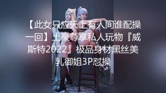 【此女只应天上有人间谁配操一回】土豪尊享私人玩物『威斯特2022』极品身材黑丝美乳御姐3P怼操