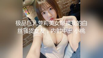 极品巨乳萝莉美女爆操我的白丝骚货女友，内射中出 小桃