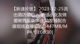 【新速片遞】 2023-12-25流出酒店偷拍❤️听话小女友做爱被男友录像 主动发骚配合跟现场直播似的[1447MB/MP4/03:06:30]