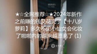 ★☆全网推荐☆★2024年新作之前赚的钱又花完了【十八岁萝莉】多久不见小仙女会化妆了啪啪内射越来越漂亮了 (1)