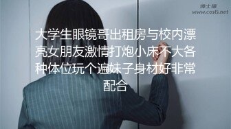 大学生眼镜哥出租房与校内漂亮女朋友激情打炮小床不大各种体位玩个遍妹子身材好非常配合