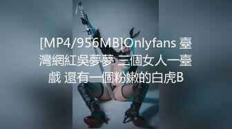 [MP4/956MB]Onlyfans 臺灣網紅吳夢夢 三個女人一臺戲 還有一個粉嫩的白虎B