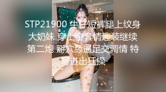 STP21900 牛仔短裤腿上纹身大奶妹 穿上全套情趣装继续第二炮 掰穴舔逼足交调情 特写进出狂操