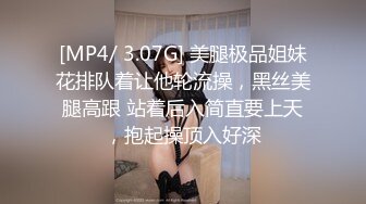 [MP4/ 3.07G] 美腿极品姐妹花排队着让他轮流操，黑丝美腿高跟 站着后入简直要上天，抱起操顶入好深