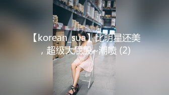 【korean_sua】比明星还美，超级大屁股~潮喷 (2)