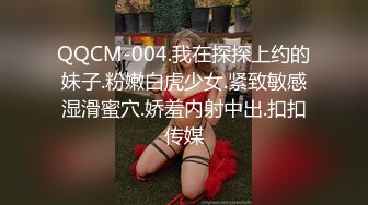 QQCM-004.我在探探上约的妹子.粉嫩白虎少女.紧致敏感湿滑蜜穴.娇羞内射中出.扣扣传媒