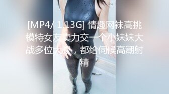 [MP4/ 1.13G] 情趣网袜高挑模特女友卖力交一个小妹妹大战多位大叔，都给伺候高潮射精