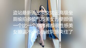 盗站最新流出美女如云高级坐厕偸拍多位气质美女方便颜值一个比一个高内裤都很性感美女擦逼不小心纸被阴唇夹住了