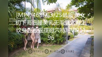 [MP4/468M]3/25最新 美女初下海细腰美乳无毛骚穴背上纹身屁股摇摆掰穴特写VIP1196