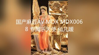 国产麻豆AV MDX MDX0068 专属乐天使 仙儿媛