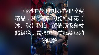 ❤️强烈推荐！电报群VIP收费精品，梦杰的新母狗姐妹花【沐、秋】私拍，颜值顶级身材超级绝，露脸黑丝美腿舔鸡啪啪调教