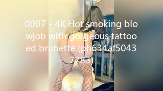 0007 - 4K Hot smoking blowjob with gorgeous tattooed brunette (ph634af50437783)