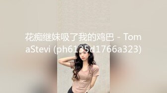 花痴继妹吸了我的鸡巴 - TomaStevi (ph6135d1766a323)