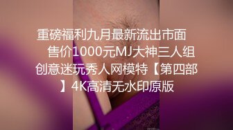 重磅福利九月最新流出市面❤️售价1000元MJ大神三人组创意迷玩秀人网模特【第四部】4K高清无水印原版