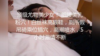 顶级尤物美少女！ 细腰美乳粉穴！白丝袜高跟鞋，厕所假吊骑乘位插穴，高潮喷水，5小时激情不断