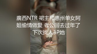 廣西NTR 裙主和惠州单女阿姐偷情做愛 老公回去过年了下次找人3P她