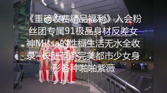 《重磅收费精品福利》入会粉丝团专属91极品身材反差女神Missa的性福生活无水全收录~长腿苗条完美都市少女身形各种啪啪紫薇