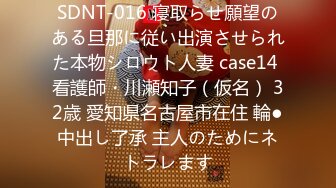 SDNT-016 寝取らせ願望のある旦那に従い出演させられた本物シロウト人妻 case14 看護師・川瀬知子（仮名） 32歳 愛知県名古屋市在住 輪●中出し了承 主人のためにネトラレます