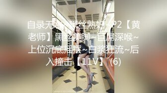 自录无水~黑丝熟妇~P2【黄老师】黑丝美脚~巨屌深喉~上位沉底摇摆~白浆狂流~后入撞击【11V】 (6)