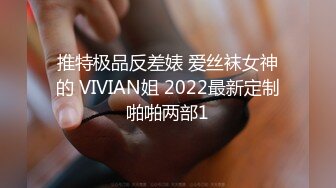 推特极品反差婊 爱丝袜女神的 VIVIAN姐 2022最新定制啪啪两部1