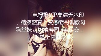 ⚫️⚫️电报群VIP高清无水印，精液盛宴！变态老哥调教母狗堂妹，加精寿司+美足交，射逼上内裤里