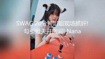 SWAG 20分钟姐姐现场抓奸!勾引姐夫开房间! Nana