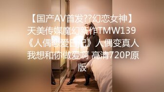 【国产AV首发??幻恋女神】天美传媒魔幻新作TMW139《人偶恋爱日记》人偶变真人 我想和你做爱啊 高清720P原版