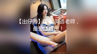 【出仔源】00后英语老师，最爱舔鸡巴！