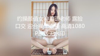 约操颜值女神英语老师 露脸口交 迎合操干真骚 高清1080P原版无水印