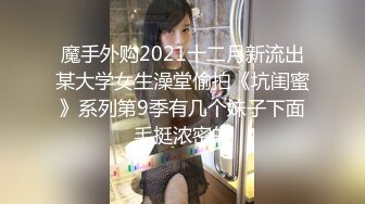 魔手外购2021十二月新流出某大学女生澡堂偷拍《坑闺蜜》系列第9季有几个妹子下面毛挺浓密的