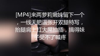 [MP4]来两萝莉嫩妹留下一个，一线天肥逼张开双腿特写，抬腿肩上扛大屌抽插，搞得妹子受不了喊疼