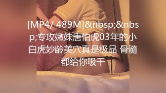 [MP4/ 489M]&nbsp;&nbsp;专攻嫩妹唐伯虎03年的小白虎妙龄美穴真是极品 骨髓都给你吸干