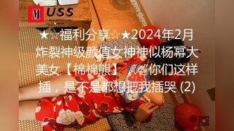 ★☆福利分享☆★2024年2月炸裂神级颜值女神神似杨幂大美女【棉棉熊】，“你们这样插，是不是都想把我插哭 (2)