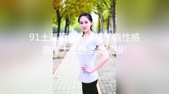 91土豪酒店约操高颜值性感高挑大长腿美女嫩模!