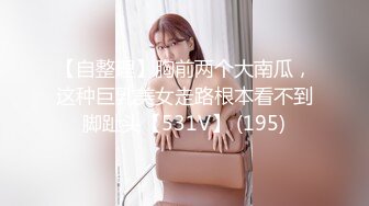 【自整理】胸前两个大南瓜，这种巨乳美女走路根本看不到脚趾头【531V】 (195)