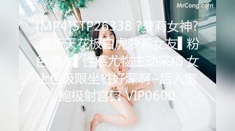 [MP4]STP26338 ?萝莉女神? 最新天花板白虎萝莉女友▌粉色情人▌性感尤物主动采精 女上位极限坐桩好深啊~后入蜜鲍极射宫口 VIP0600