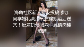 海角社区新人网友投稿 参加同学婚礼高冷气质伴娘酒后送穴！反差饥渴骚穴，恳请肉棒填满