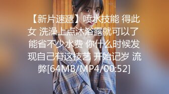 【新片速遞】喷水技能 得此女 洗澡上点沐浴露就可以了 能省不少水费 你什么时候发现自己有这技艺 开始记岁 流弊[64MB/MP4/00:52]