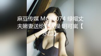 麻豆传媒 MCY0074 绿帽丈夫嫩妻送给别人操 玥可嵐【水印】