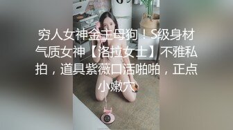 穷人女神金主母狗！S级身材气质女神【洛拉女士】不雅私拍，道具紫薇口活啪啪，正点小嫩穴