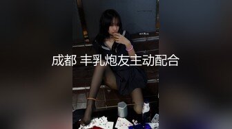 成都 丰乳炮友主动配合