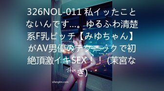 326NOL-011 私イッたことないんです…。ゆるふわ清楚系F乳ビッチ【みゆちゃん】がAV男優のテクニックで初絶頂激イキSEX！！ (茉宮なぎ)