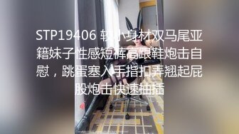 STP19406 较小身材双马尾亚籍妹子性感短裤高跟鞋炮击自慰，跳蛋塞入手指扣弄翘起屁股炮击快速抽插