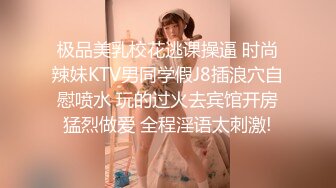 极品美乳校花逃课操逼 时尚辣妹KTV男同学假J8插浪穴自慰喷水 玩的过火去宾馆开房猛烈做爱 全程淫语太刺激!