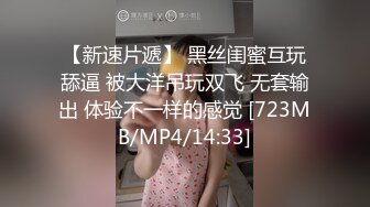 【新速片遞】 黑丝闺蜜互玩舔逼 被大洋吊玩双飞 无套输出 体验不一样的感觉 [723MB/MP4/14:33]