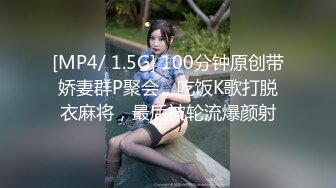 [MP4/ 1.5G] 100分钟原创带娇妻群P聚会，吃饭K歌打脱衣麻将，最后被轮流爆颜射