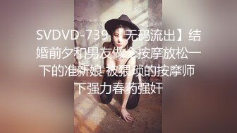 SVDVD-739 【无码流出】结婚前夕和男友做个按摩放松一下的准新娘 被猥琐的按摩师 下强力春药强奸