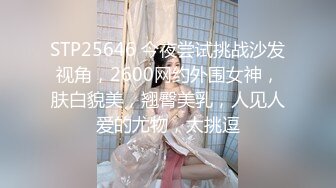 STP25646 今夜尝试挑战沙发视角，2600网约外围女神，肤白貌美，翘臀美乳，人见人爱的尤物，太挑逗