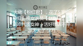 大佬【粉红君】，花了5千约神似影视女演员【赵露思】的高冷气质女神，活好嗲叫不停说太大了 (27)