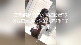 高颜值超漂亮的网红脸蛋TS美女口爆帅小伙的大鸡鸡样子特别淫骚